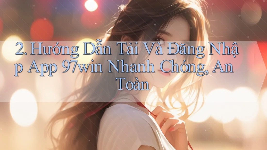 2. Hướng Dẫn Tải Và Đăng Nhập App 97win Nhanh Chóng, An Toàn 2. Hướng Dẫn Tải Và Đăng Nhập App 97win Nhanh Chóng, An Toàn