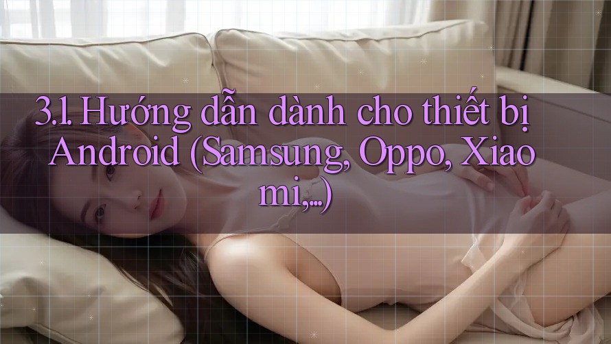 3. 1. Hướng dẫn dành cho thiết bị Android (Samsung, Oppo, Xiaomi, . . .) 3. 1. Hướng dẫn dành cho thiết bị Android (Samsung, Oppo, Xiaomi, . . .)