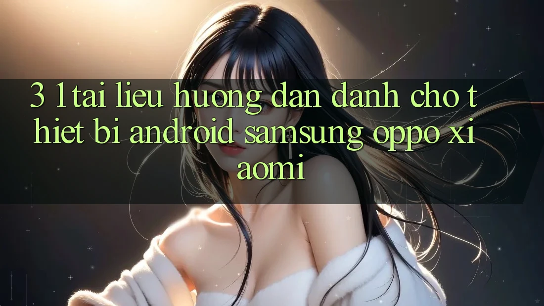 3. 1. Tài liệu hướng dẫn dành cho thiết bị Android (Samsung, Oppo, Xiaomi, . . .) 3. 1. Tài liệu hướng dẫn dành cho thiết bị Android (Samsung, Oppo, Xiaomi, . . .)