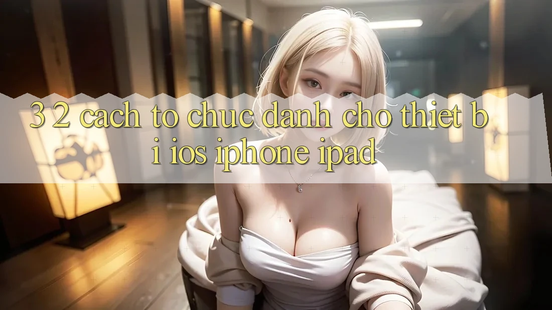 3. 2. Cách tổ chức dành cho thiết bị iOS (iPhone, iPad)