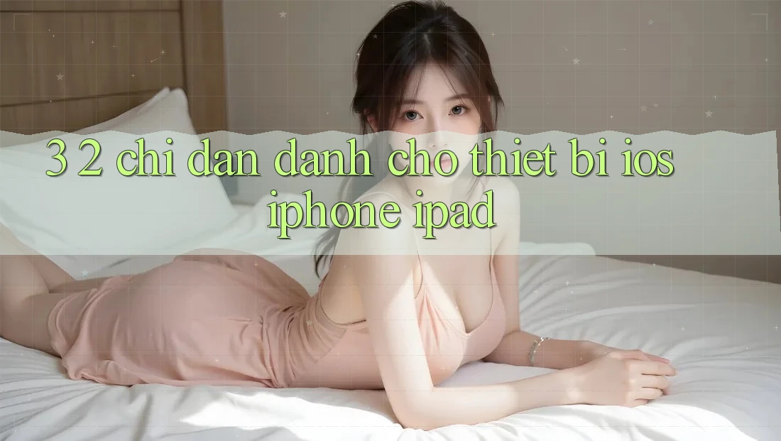 3. 2. Chỉ dẫn dành cho thiết bị iOS (iPhone, iPad) 3. 2. Chỉ dẫn dành cho thiết bị iOS (iPhone, iPad)