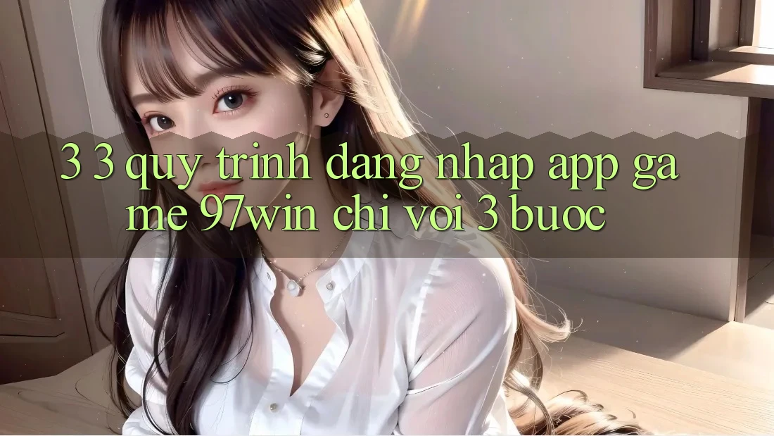 3. 3. Quy trình đăng nhập app game 97win chỉ với 3 bước