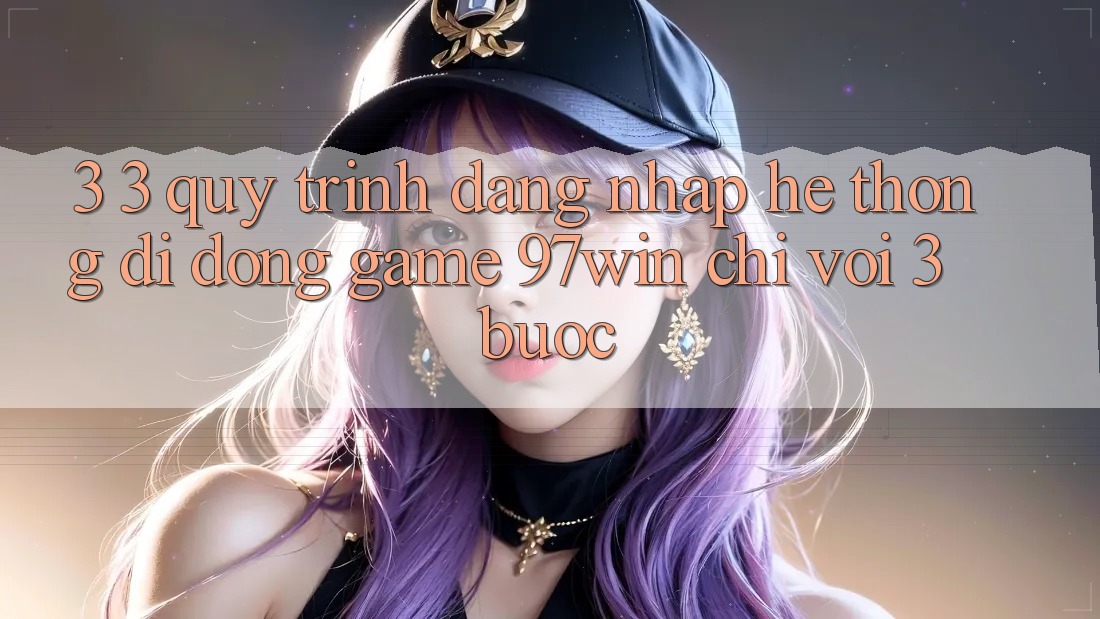 3. 3. Quy trình đăng nhập hệ thống di động game 97win chỉ với 3 bước 3. 3. Quy trình đăng nhập hệ thống di động game 97win chỉ với 3 bước