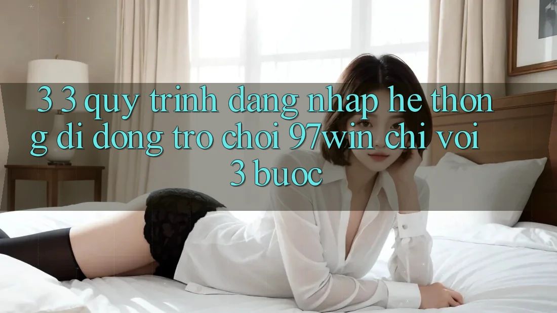 3. 3. Quy trình đăng nhập hệ thống di động trò chơi 97win chỉ với 3 bước 3. 3. Quy trình đăng nhập hệ thống di động trò chơi 97win chỉ với 3 bước