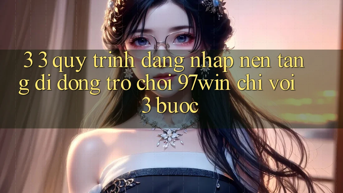 3. 3. Quy trình đăng nhập nền tảng di động trò chơi 97win chỉ với 3 bước 3. 3. Quy trình đăng nhập nền tảng di động trò chơi 97win chỉ với 3 bước