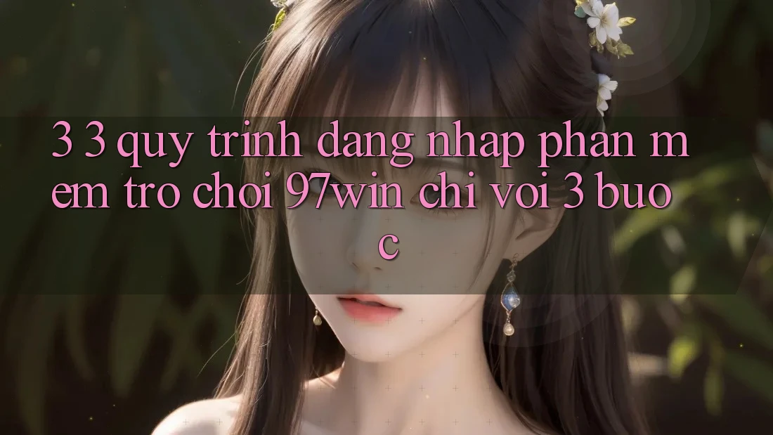 3. 3. Quy trình đăng nhập phần mềm trò chơi 97win chỉ với 3 bước 3. 3. Quy trình đăng nhập phần mềm trò chơi 97win chỉ với 3 bước