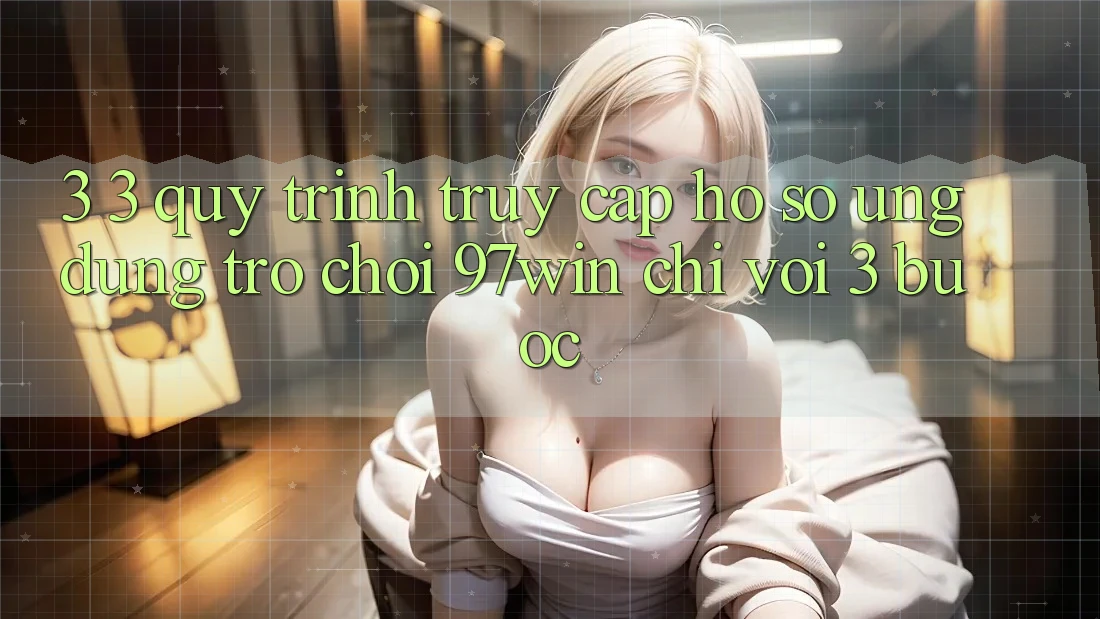 3. 3. Quy trình truy cập hồ sơ ứng dụng trò chơi 97win chỉ với 3 bước 3. 3. Quy trình truy cập hồ sơ ứng dụng trò chơi 97win chỉ với 3 bước