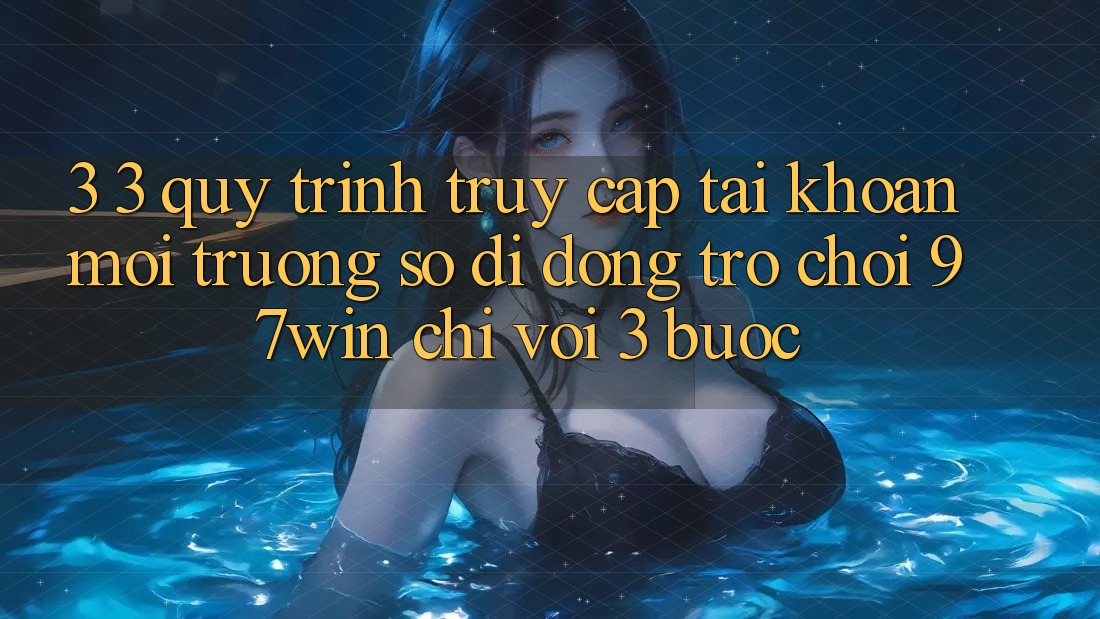 3. 3. Quy trình truy cập tài khoản môi trường số di động trò chơi 97win chỉ với 3 bước 3. 3. Quy trình truy cập tài khoản môi trường số di động trò chơi 97win chỉ với 3 bước