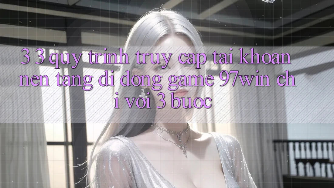 3. 3. Quy trình truy cập tài khoản nền tảng di động game 97win chỉ với 3 bước 3. 3. Quy trình truy cập tài khoản nền tảng di động game 97win chỉ với 3 bước