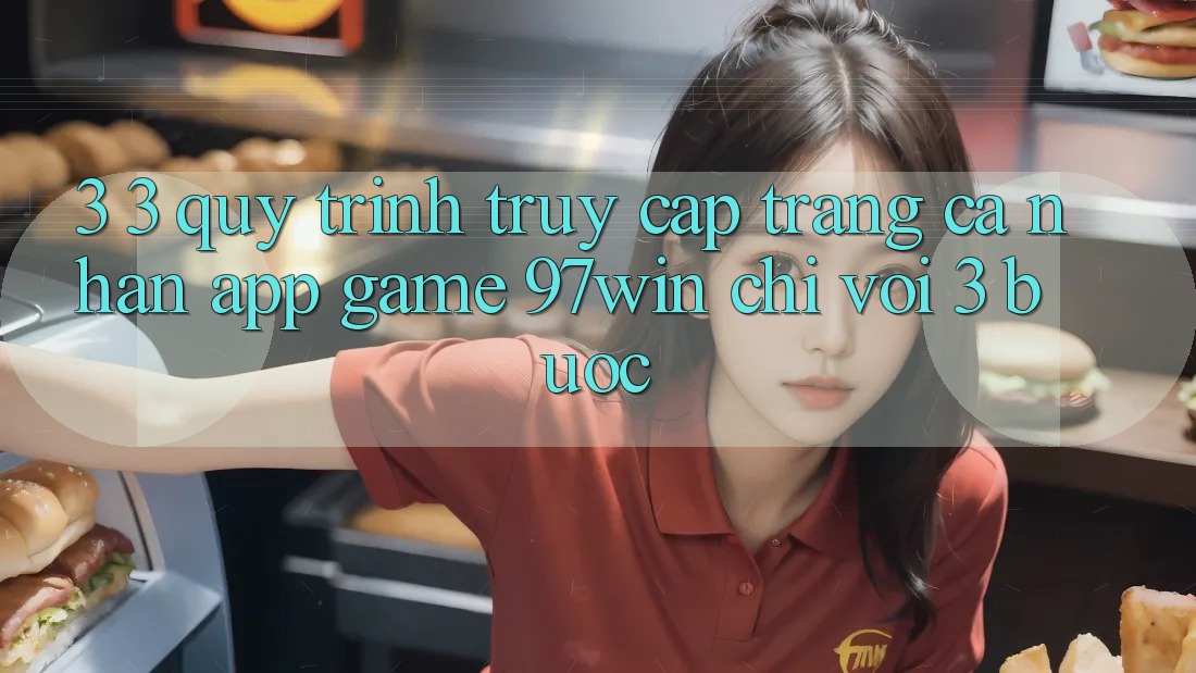 3. 3. Quy trình truy cập trang cá nhân app game 97win chỉ với 3 bước 3. 3. Quy trình truy cập trang cá nhân app game 97win chỉ với 3 bước
