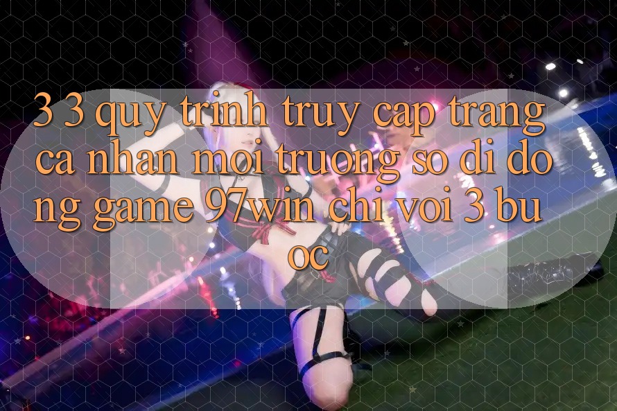 3. 3. Quy trình truy cập trang cá nhân môi trường số di động game 97win chỉ với 3 bước 3. 3. Quy trình truy cập trang cá nhân môi trường số di động game 97win chỉ với 3 bước