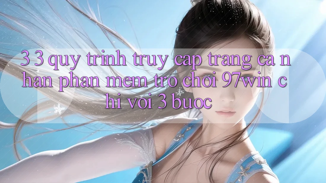 3. 3. Quy trình truy cập trang cá nhân phần mềm trò chơi 97win chỉ với 3 bước 3. 3. Quy trình truy cập trang cá nhân phần mềm trò chơi 97win chỉ với 3 bước