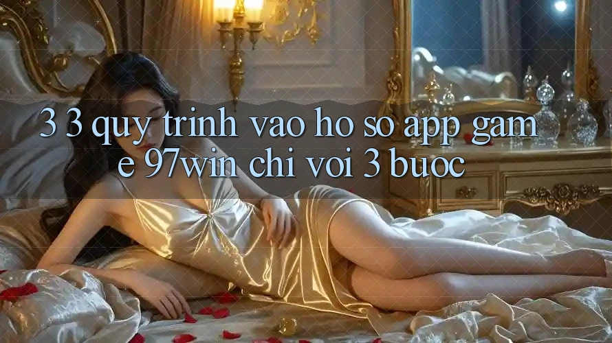 3. 3. Quy trình vào hồ sơ app game 97win chỉ với 3 bước 3. 3. Quy trình vào hồ sơ app game 97win chỉ với 3 bước