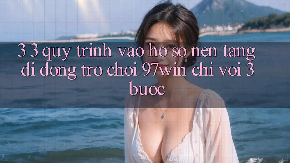 3. 3. Quy trình vào hồ sơ nền tảng di động trò chơi 97win chỉ với 3 bước 3. 3. Quy trình vào hồ sơ nền tảng di động trò chơi 97win chỉ với 3 bước