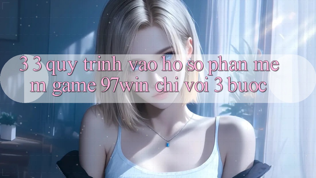 3. 3. Quy trình vào hồ sơ phần mềm game 97win chỉ với 3 bước 3. 3. Quy trình vào hồ sơ phần mềm game 97win chỉ với 3 bước