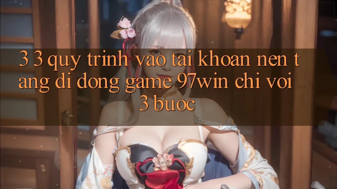 3. 3. Quy trình vào tài khoản nền tảng di động game 97win chỉ với 3 bước 3. 3. Quy trình vào tài khoản nền tảng di động game 97win chỉ với 3 bước