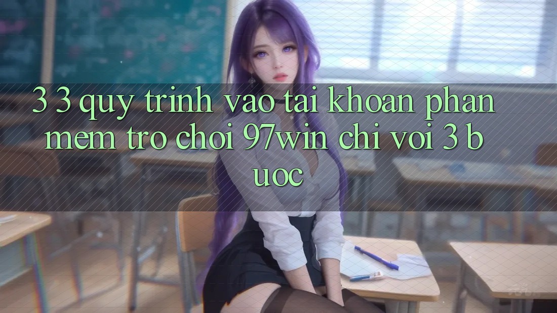 3. 3. Quy trình vào tài khoản phần mềm trò chơi 97win chỉ với 3 bước 3. 3. Quy trình vào tài khoản phần mềm trò chơi 97win chỉ với 3 bước