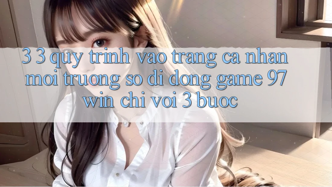 3. 3. Quy trình vào trang cá nhân môi trường số di động game 97win chỉ với 3 bước