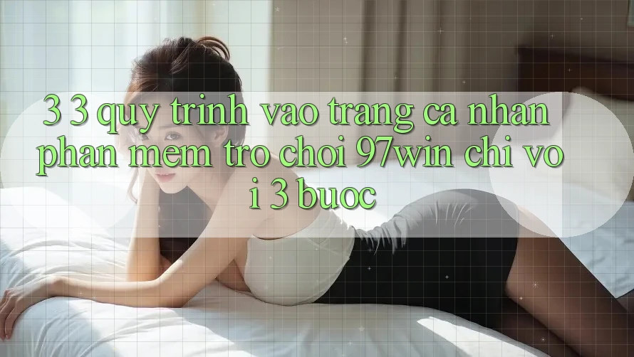 3. 3. Quy trình vào trang cá nhân phần mềm trò chơi 97win chỉ với 3 bước 3. 3. Quy trình vào trang cá nhân phần mềm trò chơi 97win chỉ với 3 bước