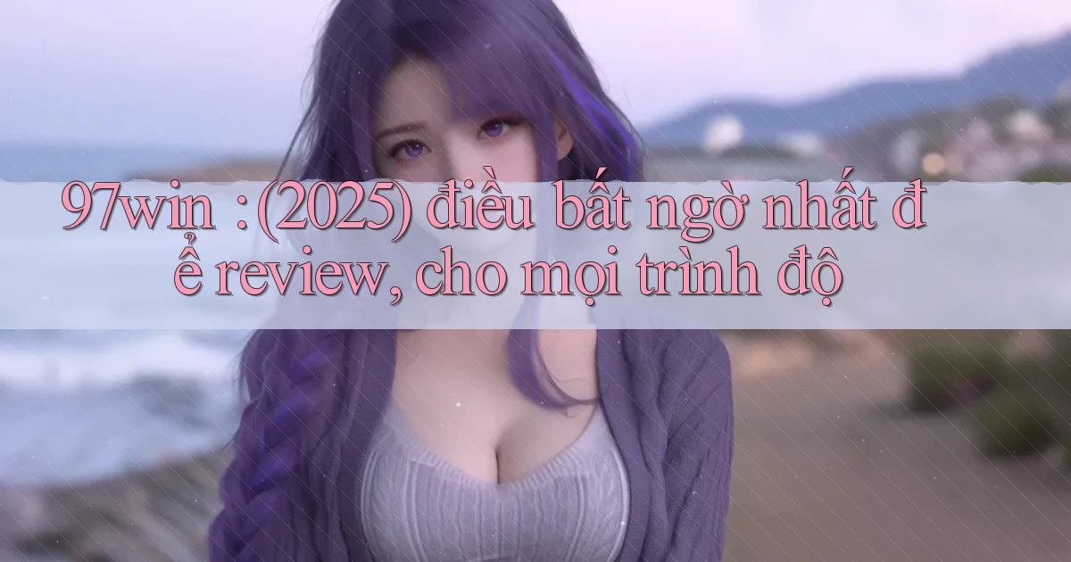 97win (2025) điều bất ngờ nhất để review, cho mọi trình độ