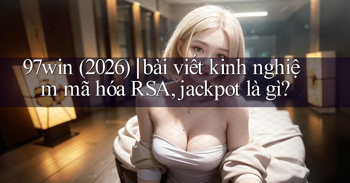 97win (2026) bài viết kinh nghiệm mã hóa RSA, jackpot là gì
