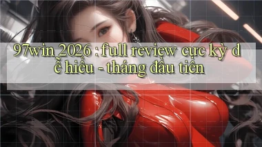 97win 2026 full review cực kỳ dễ hiểu   tháng đầu tiên
