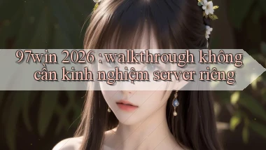 97win 2026 walkthrough không cần kinh nghiệm server riêng