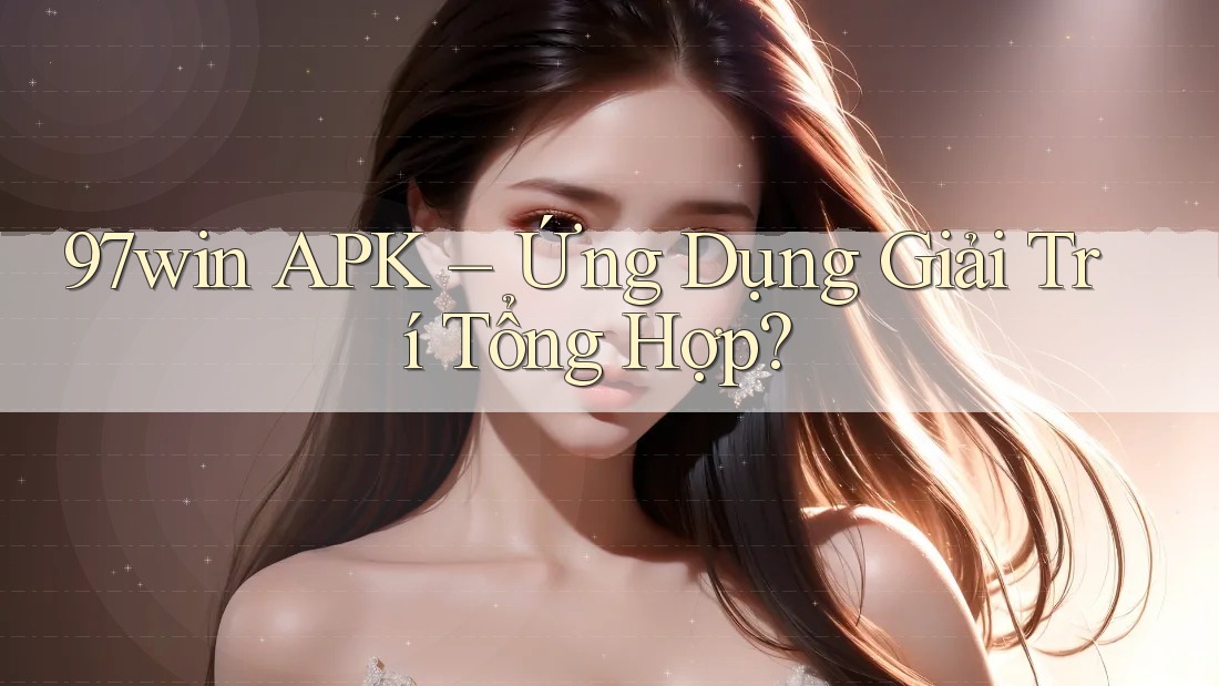 97win APK – Ứng Dụng Giải Trí Tổng Hợp? 97win APK – Ứng Dụng Giải Trí Tổng Hợp?