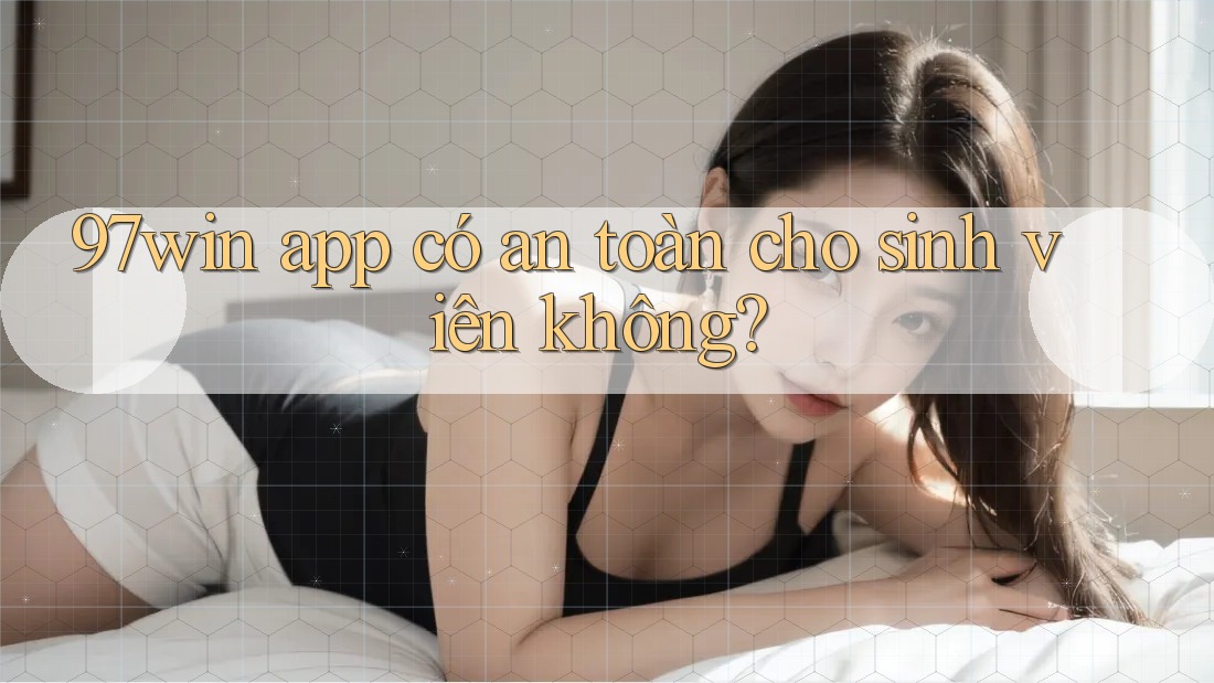 97win app có an toàn cho sinh viên không? 97win app có an toàn cho sinh viên không?