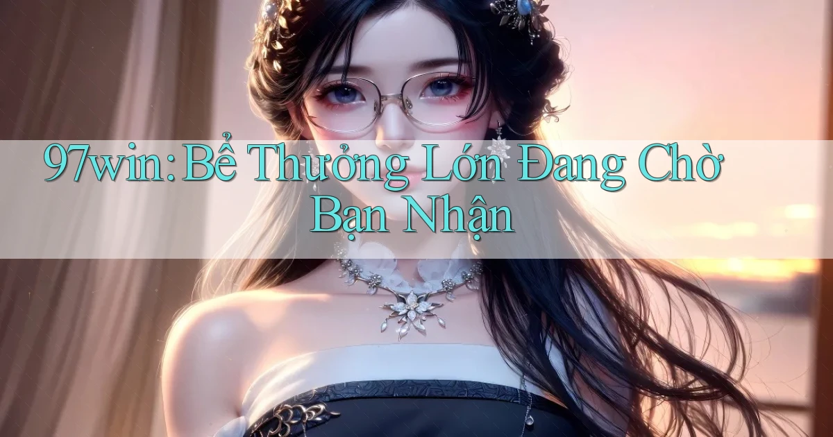 97win  bể thưởng lớn đang chờ bạn nhận