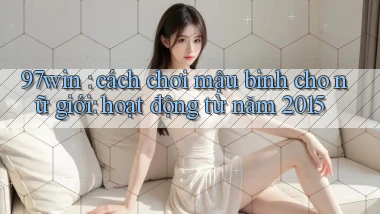 97win cách chơi mậu binh cho nữ giới hoạt động từ năm 2015
