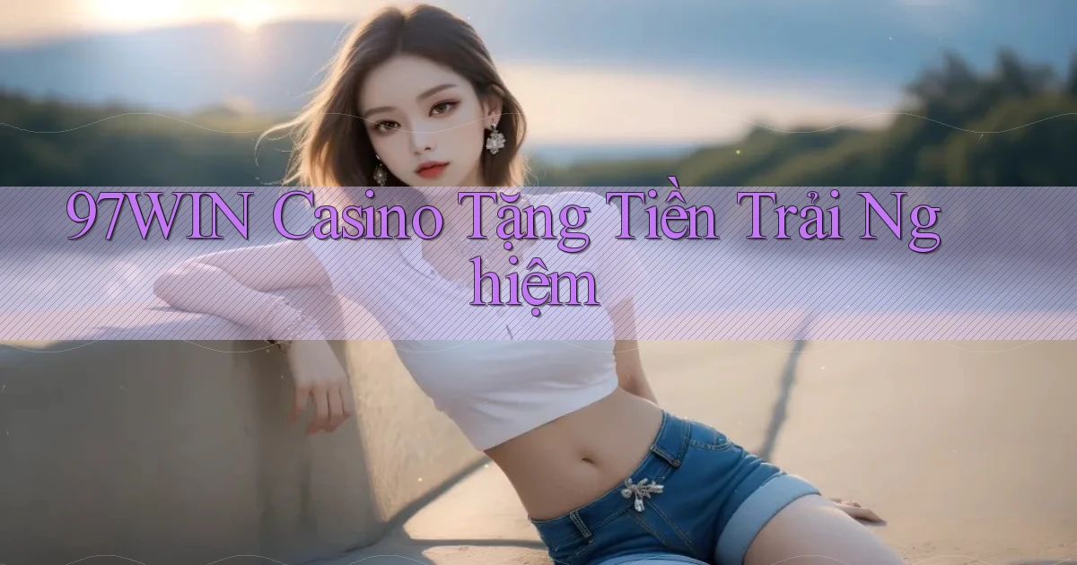 97win casino tặng tiền trải nghiệm