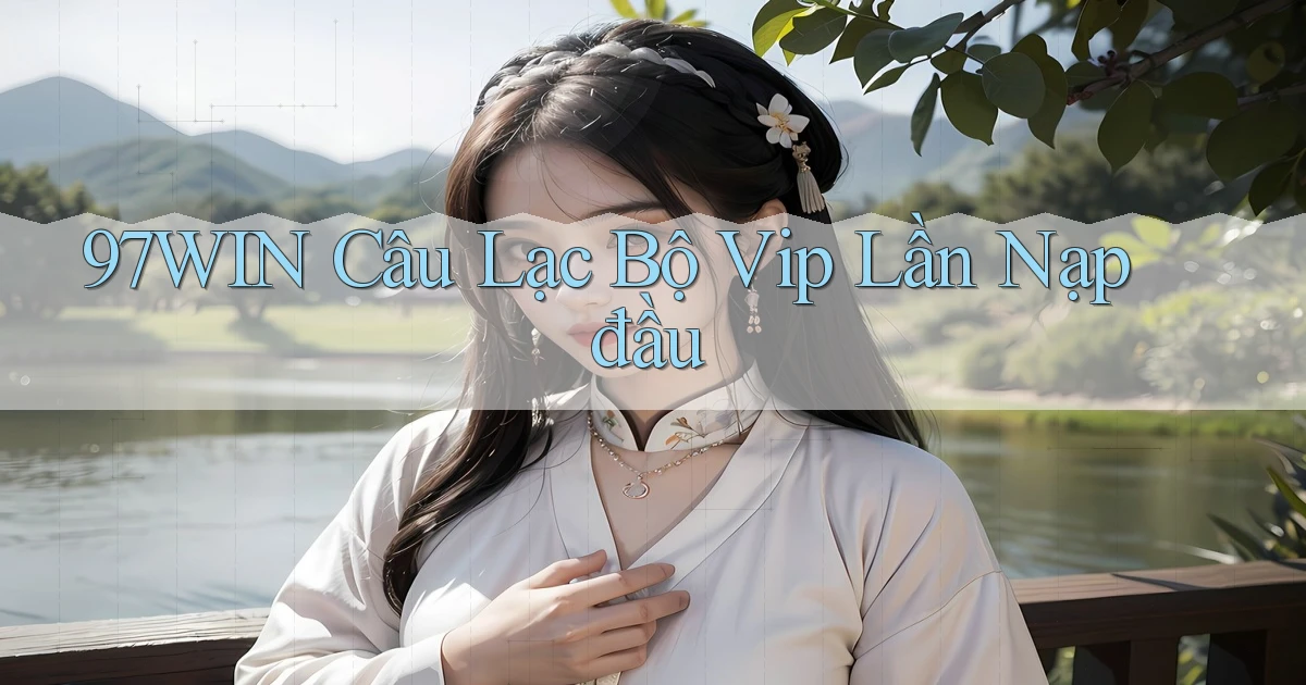 97win  câu lạc bộ vip lần nạp đầu
