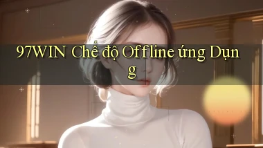 97win  chế độ offline ứng dụng