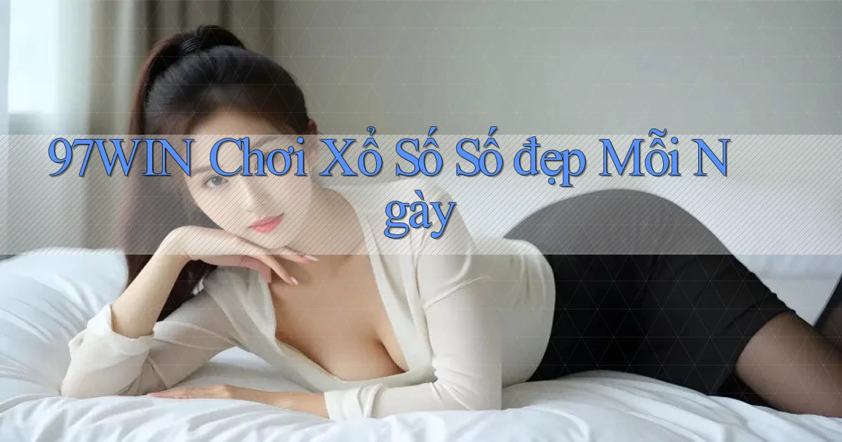 97win  Chơi xổ số số đẹp mỗi ngày