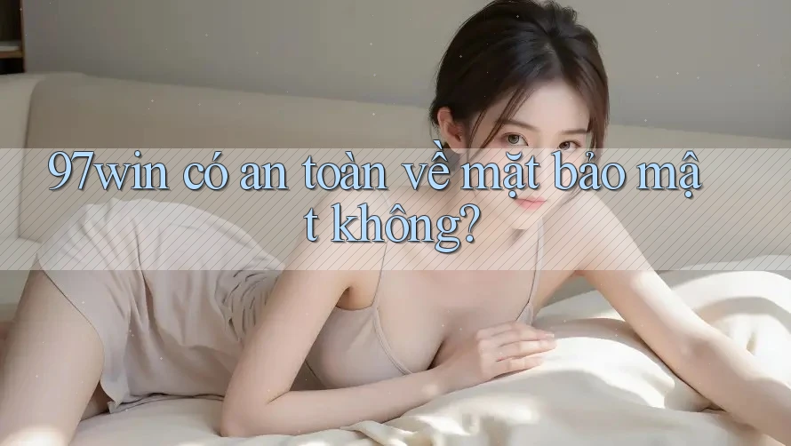 97win có an toàn về mặt bảo mật không?