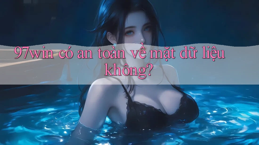 97win có an toàn về mặt dữ liệu không? 97win có an toàn về mặt dữ liệu không?
