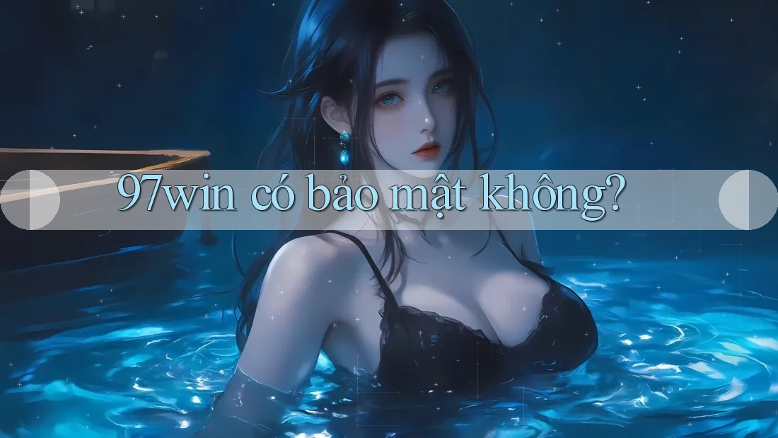 97win có bảo mật không? 97win có bảo mật không?