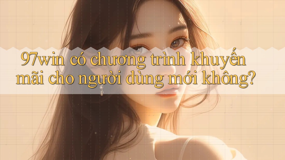 97win có chương trình khuyến mãi cho người dùng mới không? 97win có chương trình khuyến mãi cho người dùng mới không?