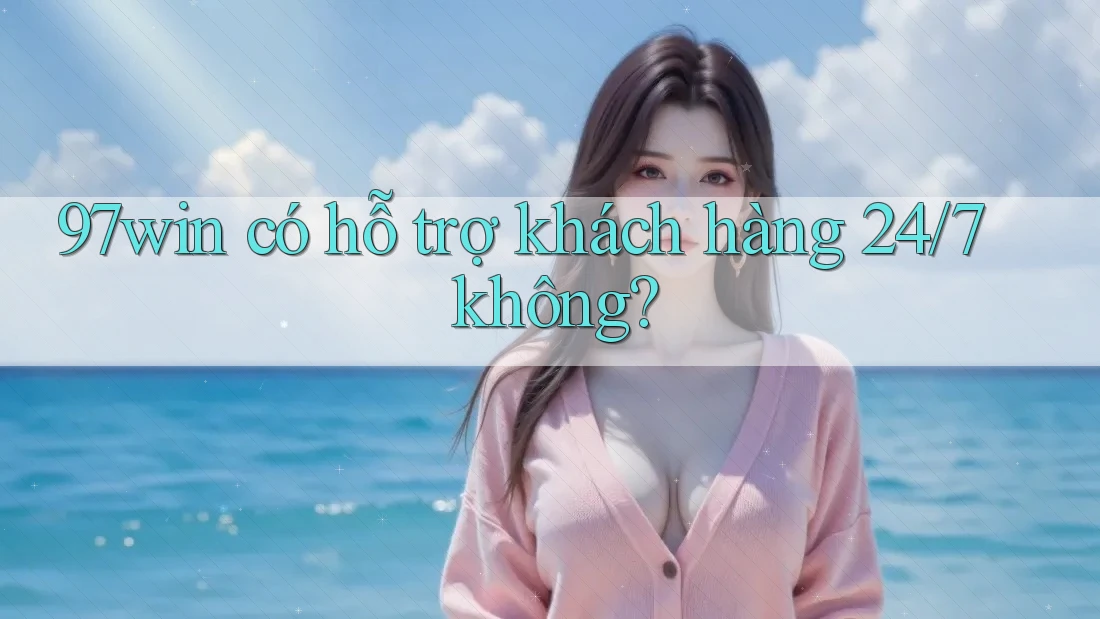 97win có hỗ trợ khách hàng 24/7 không? 97win có hỗ trợ khách hàng 24/7 không?