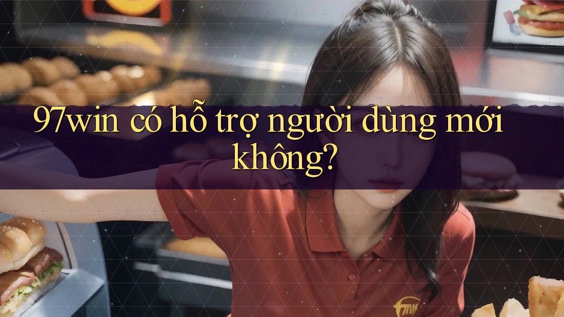 97win có hỗ trợ người dùng mới không? 97win có hỗ trợ người dùng mới không?