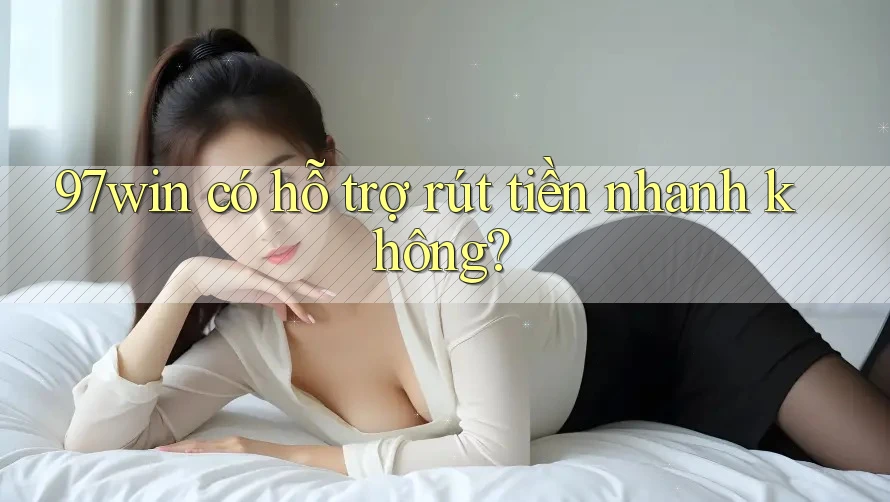 97win có hỗ trợ rút tiền nhanh không?