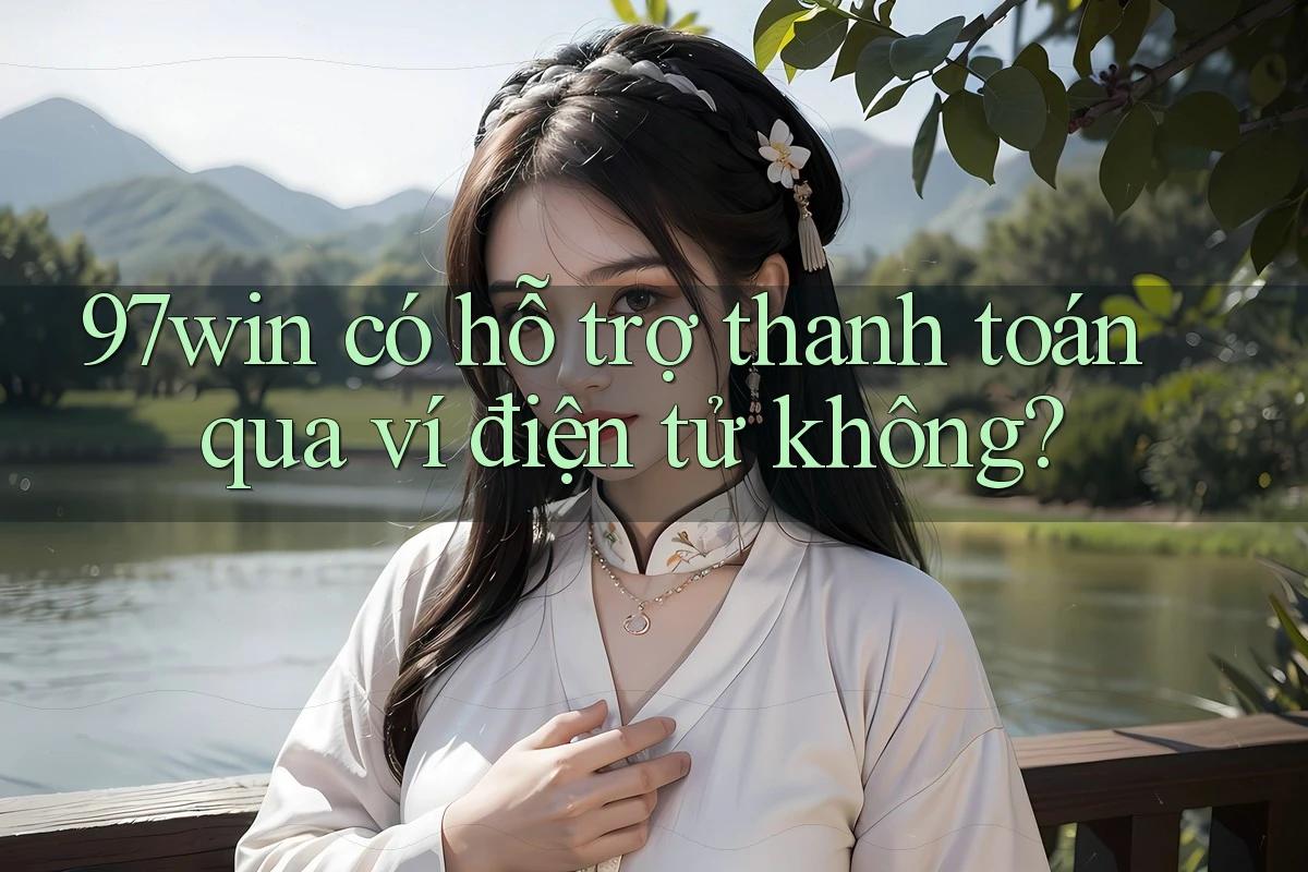 97win có hỗ trợ thanh toán qua ví điện tử không? 97win có hỗ trợ thanh toán qua ví điện tử không?