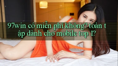 97win có miễn phí không toàn tập dành cho mobile top 1
