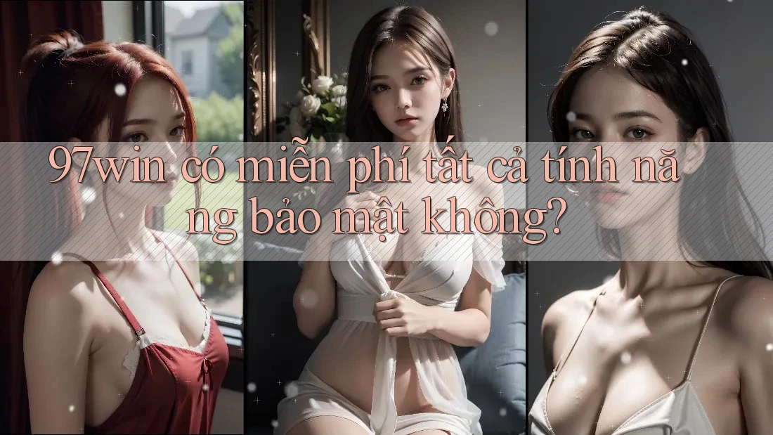 97win có miễn phí tất cả tính năng bảo mật không? 97win có miễn phí tất cả tính năng bảo mật không?
