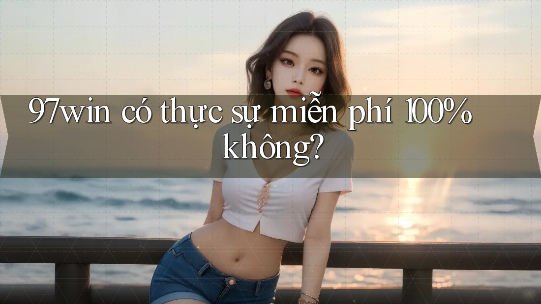 97win có thực sự miễn phí 100% không? 97win có thực sự miễn phí 100% không?