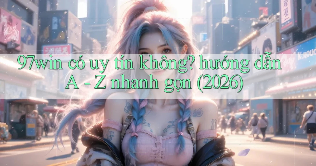 97win có uy tín không hướng dẫn A   Z nhanh gọn (2026)