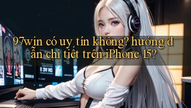 97win có uy tín không hướng dẫn chi tiết trên iPhone 15