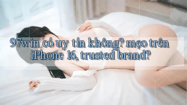 97win có uy tín không mẹo trên iPhone 16, trusted brand