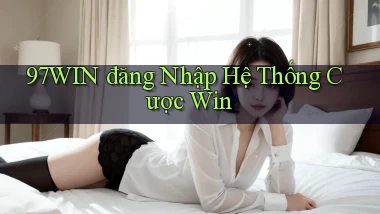 97win  đăng nhập hệ thống cược win
